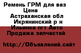 Ремень ГРМ для ваз2112 › Цена ­ 1 000 - Астраханская обл., Икрянинский р-н, Ильинка пгт Авто » Продажа запчастей   